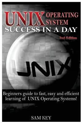 Unix: Operating System Success in a Day by Key, Sam