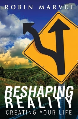 Reshaping Reality: Creating Your Life by Marvel, Robin