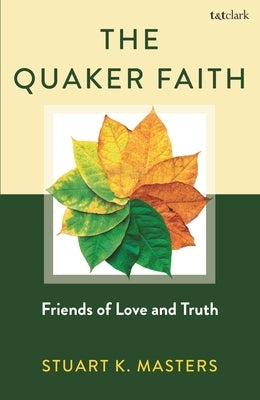 The Quaker Faith: Friends of Love and Truth by Masters, Stuart