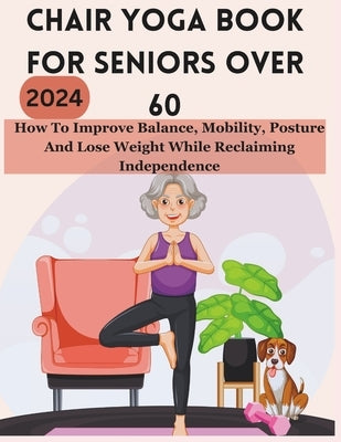 Chair Yoga Book for Seniors Over 60: How To Improve Balance, Mobility, Posture And Lose Weight While Reclaiming Independence by Smith, Samantha Lee