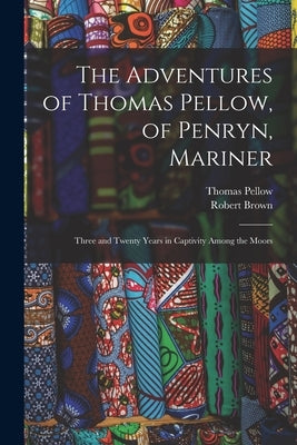 The Adventures of Thomas Pellow, of Penryn, Mariner: Three and Twenty Years in Captivity Among the Moors by Pellow, Thomas 1704-