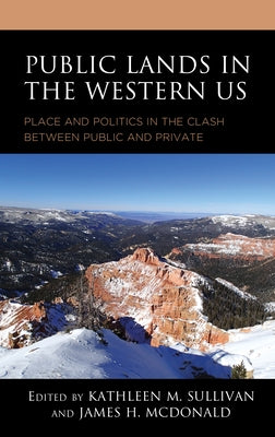 Public Lands in the Western US: Place and Politics in the Clash between Public and Private by Sullivan, Kathleen M.