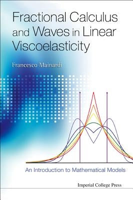 Fractional Calculus and Waves in Linear Viscoelasticity: An Introduction to Mathematical Models by Mainardi, Francesco