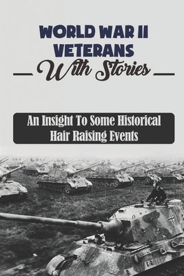 World War II Veterans With Stories: An Insight To Some Historical Hair Raising Events by Smitley, Jeramy
