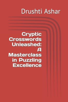 Cryptic Crosswords Unleashed: A Masterclass in Puzzling Excellence by Ashar, Drushti Pankaj