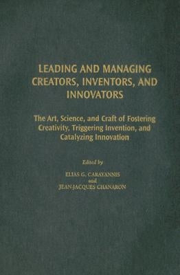 Leading and Managing Creators, Inventors, and Innovators: The Art, Science, and Craft of Fostering Creativity, Triggering Invention, and Catalyzing In by Carayannis, Elias G.