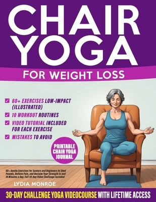 Chair Yoga for Weight Loss: 60+ Gentle Exercises for Seniors and Beginners to Shed Pounds, Relieve Pain, and Reclaim Your Strength in Just 10 Minu by Monroe, Lydia