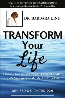 Transform Your Life: Discover How to Be An Open Channel to Allow God's Goodness to Manifest In Your Life by King, Barbara