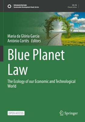 Blue Planet Law: The Ecology of Our Economic and Technological World by Garcia, Maria Da Glória