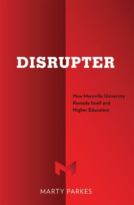 Disrupter: How Maryville University Remade Itself and Higher Education by Marty Parkes