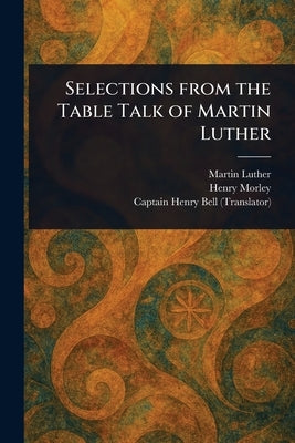 Selections From the Table Talk of Martin Luther by Luther, Martin