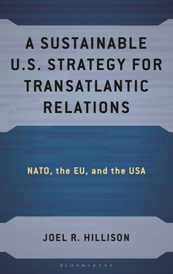 A Sustainable U.S. Strategy for Transatlantic Relations: Nato, the Eu, and the USA by Hillison, Joel R.