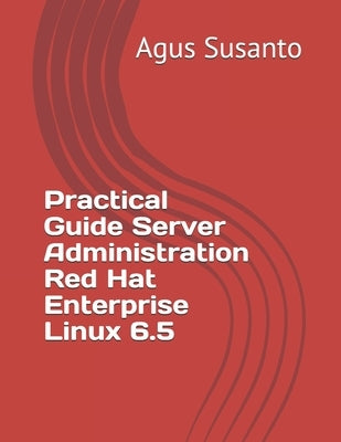 Practical Guide Server Administration Red Hat Enterprise Linux 6.5 by Susanto, Agus