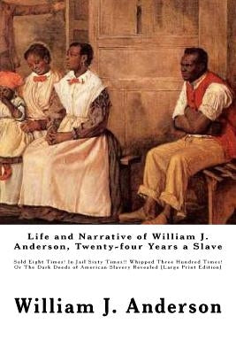 Life and Narrative of William J. Anderson, Twenty-four Years a Slave: Sold Eight Times! In Jail Sixty Times!! Whipped Three Hundred Times! Or The Dark by Anderson, William J.