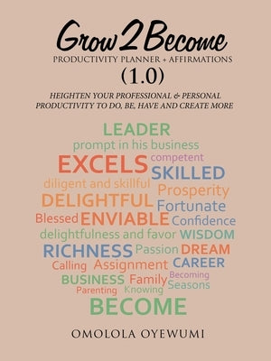 Grow2become Productivity Planner + Affirmations (1.0): Heighten Your Professional & Personal Productivity to Do, Be, Have and Create More by Oyewumi, Omolola