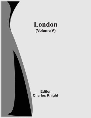 London (Volume V) by Knight, Charles