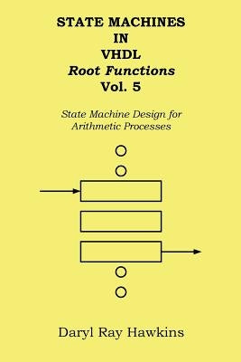 State Machines in VHDL Root Functions Vol. 5: State Machine Design for Arithmetic Processes by Hawkins, Daryl Ray
