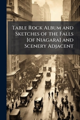 Table Rock Album and Sketches of the Falls [of Niagara] and Scenery Adjacent by Anonymous