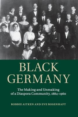 Black Germany: The Making and Unmaking of a Diaspora Community, 1884-1960 by Aitken, Robbie