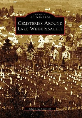 Cemeteries Around Lake Winnipesaukee by Knoblock, Glenn A.