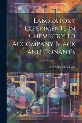 Laboratory Experiments in Chemistry to Accompany Black and Conant's by Black, Newton Henry