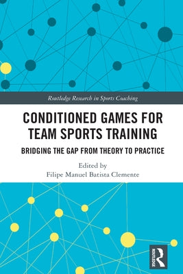 Conditioned Games for Team Sports Training: Bridging the Gap from Theory to Practice by Clemente, Filipe Manuel Batista