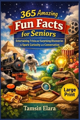 365 Amazing Fun facts for seniors: Entertaining Trivia and Surprising Discoveries to Spark Curiosity and Conversation by Elara, Tamsin