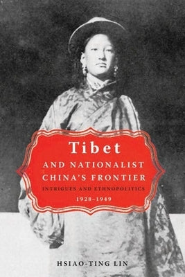 Tibet and Nationalist China's Frontier: Intrigues and Ethnopolitics, 1928-49 by Lin, Hsaio-Ting