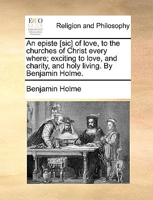 An Episte [sic] of Love, to the Churches of Christ Every Where; Exciting to Love, and Charity, and Holy Living. by Benjamin Holme. by Holme, Benjamin