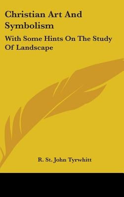 Christian Art And Symbolism: With Some Hints On The Study Of Landscape by Tyrwhitt, R. St John