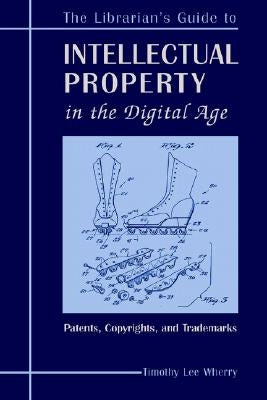 The Librarian's Guide to Intellectual Property in the Digital Age: Copyrights, Patents, and Trademarks by Wherry, Timothy L. Lee
