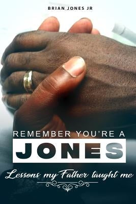 "Remember You're A Jones" Lessons That My Father Taught Me by Jones, Brian, Jr.