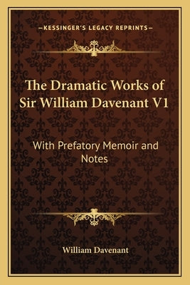 The Dramatic Works of Sir William Davenant V1: With Prefatory Memoir and Notes by Davenant, William