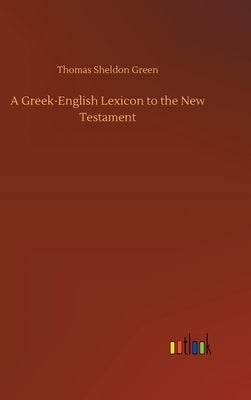 A Greek-English Lexicon to the New Testament by Green, Thomas Sheldon