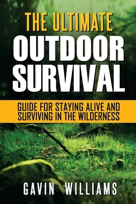 Outdoor Survival: The Ultimate Outdoor Survival Guide for Staying Alive and Surviving In The Wilderness (2nd Edition) by Williams, Gavin