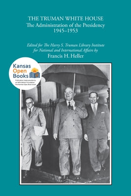 The Truman White House: The Administration of the Presidency 1945-1953 by Heller, Francis H.