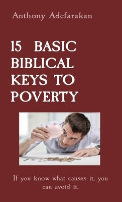 15 Basic Biblical Keys to Poverty: If you know what causes it, you can avoid it. by Adefarakan, Anthony