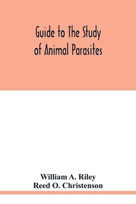 Guide to the study of animal parasites by A. Riley, William
