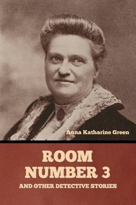 Room Number 3, and Other Detective Stories by Green, Anna Katharine