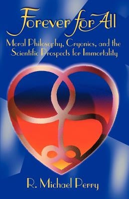 Forever for All: Moral Philosophy, Cryonics, and the Scientific Prospects for Immortality by Perry, R. Michael