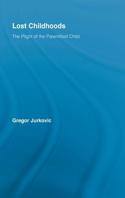 Lost Childhoods: The Plight Of The Parentified Child by Jurkovic, Gregory J.