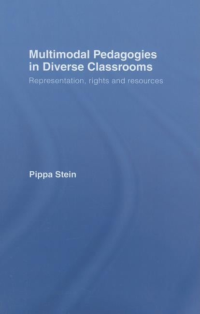 Multimodal Pedagogies in Diverse Classrooms: Representation, Rights and Resources by Stein, Pippa