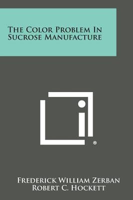 The Color Problem in Sucrose Manufacture by Zerban, Frederick William
