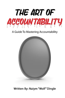 The Art of Accountability: A Guide to Mastering Accountability by Dingle, Naiym Wolf