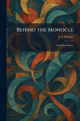 Behind the Monocle: And Other Stories by Fletcher, J. S.