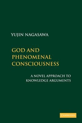 God and Phenomenal Consciousness: A Novel Approach to Knowledge Arguments by Nagasawa, Yujin