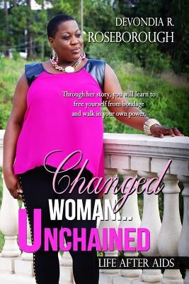 Changed Woman...Unchained: Life After AIDS Faith, Dating, Career and all in between by Roseborough, Devondia R.