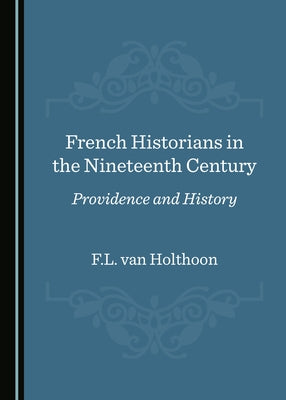 French Historians in the Nineteenth Century: Providence and History by Van Holthoon, F. L.