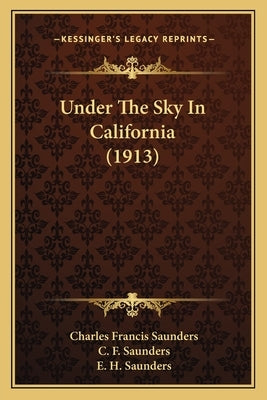 Under the Sky in California (1913) by Saunders, Charles Francis