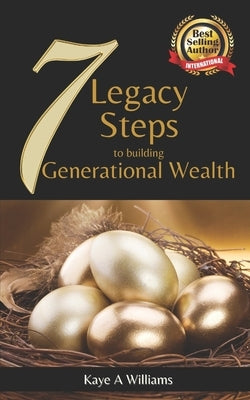 7 Legacy Steps to Building Generational Wealth by Williams, Kaye A.